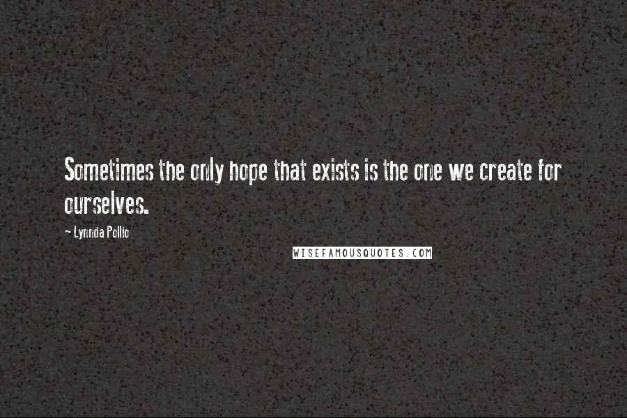 Lynnda Pollio Quotes: Sometimes the only hope that exists is the one we create for ourselves.