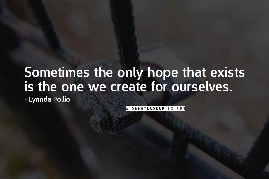 Lynnda Pollio Quotes: Sometimes the only hope that exists is the one we create for ourselves.