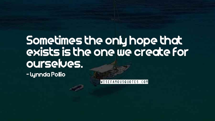 Lynnda Pollio Quotes: Sometimes the only hope that exists is the one we create for ourselves.