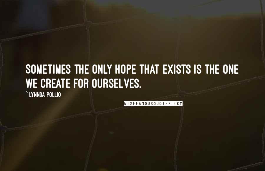 Lynnda Pollio Quotes: Sometimes the only hope that exists is the one we create for ourselves.