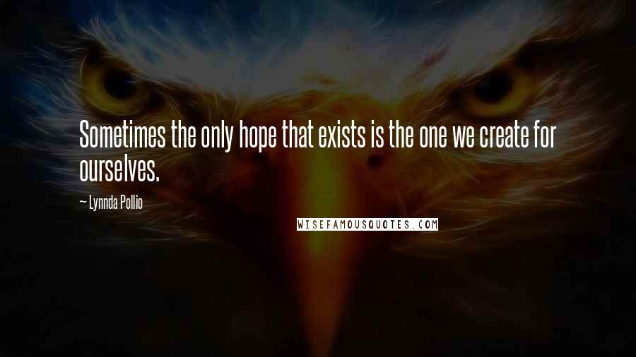 Lynnda Pollio Quotes: Sometimes the only hope that exists is the one we create for ourselves.