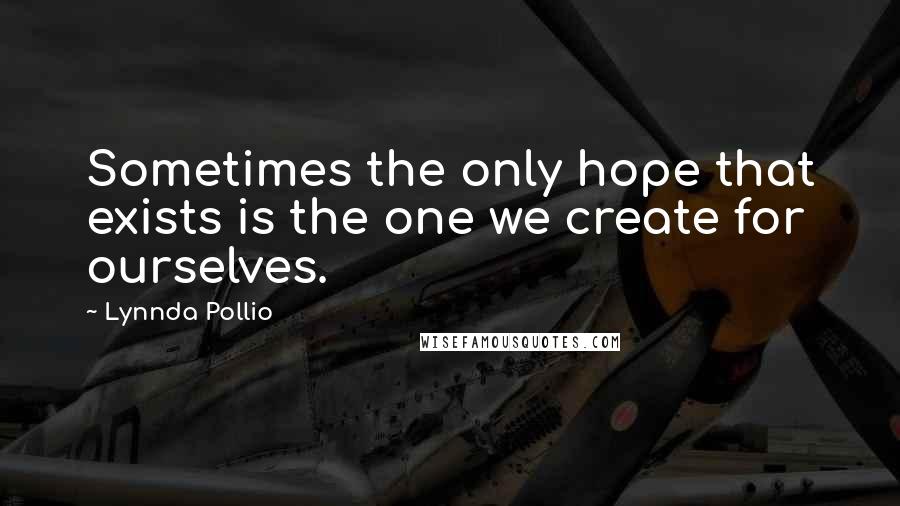 Lynnda Pollio Quotes: Sometimes the only hope that exists is the one we create for ourselves.