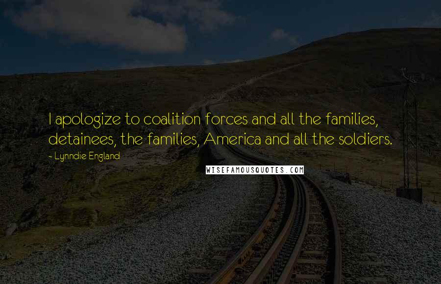 Lynndie England Quotes: I apologize to coalition forces and all the families, detainees, the families, America and all the soldiers.