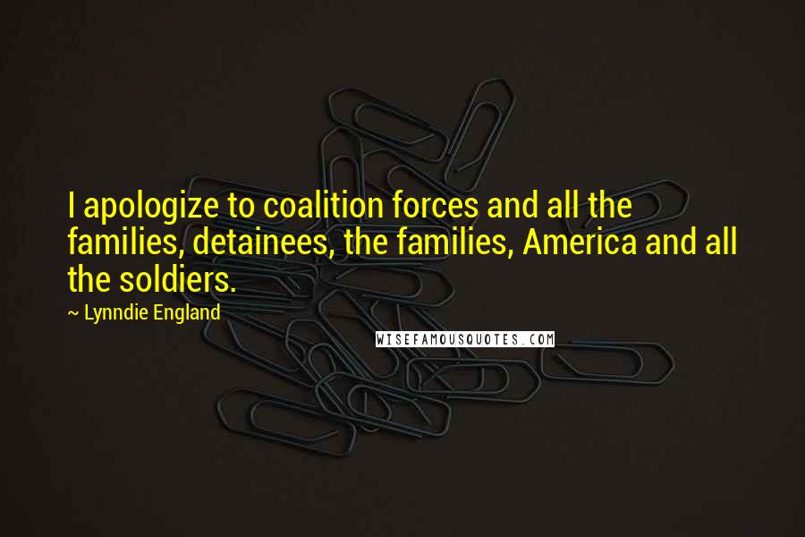 Lynndie England Quotes: I apologize to coalition forces and all the families, detainees, the families, America and all the soldiers.