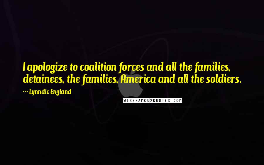 Lynndie England Quotes: I apologize to coalition forces and all the families, detainees, the families, America and all the soldiers.
