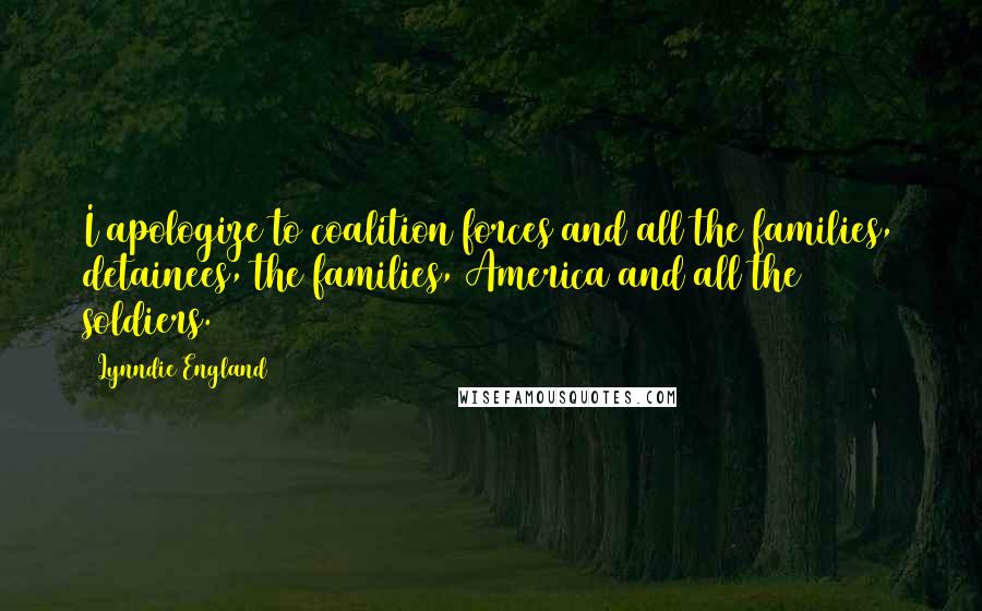 Lynndie England Quotes: I apologize to coalition forces and all the families, detainees, the families, America and all the soldiers.