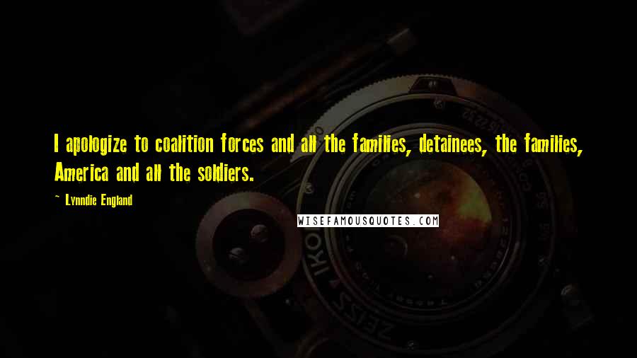 Lynndie England Quotes: I apologize to coalition forces and all the families, detainees, the families, America and all the soldiers.