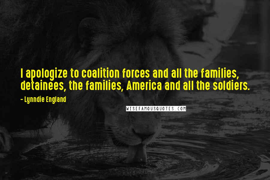 Lynndie England Quotes: I apologize to coalition forces and all the families, detainees, the families, America and all the soldiers.