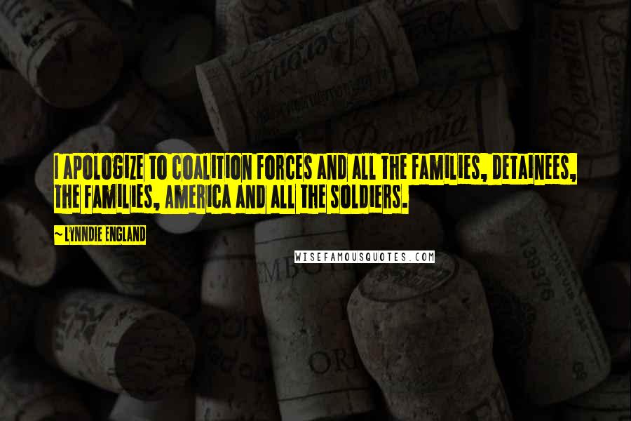 Lynndie England Quotes: I apologize to coalition forces and all the families, detainees, the families, America and all the soldiers.