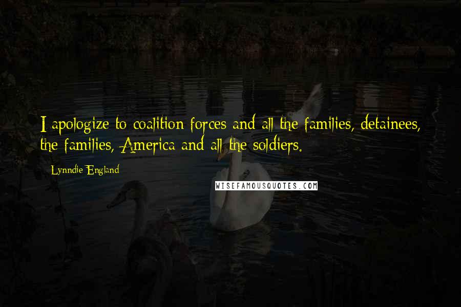 Lynndie England Quotes: I apologize to coalition forces and all the families, detainees, the families, America and all the soldiers.