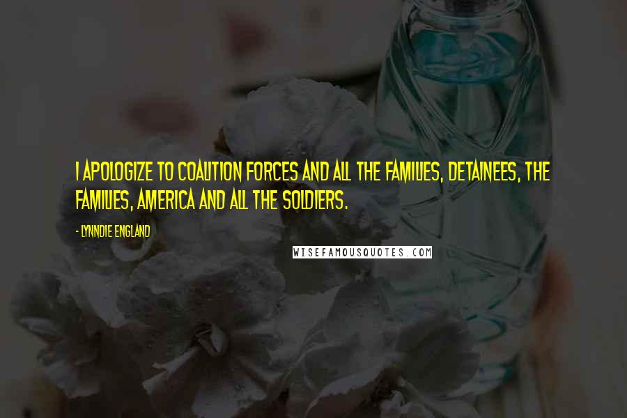Lynndie England Quotes: I apologize to coalition forces and all the families, detainees, the families, America and all the soldiers.