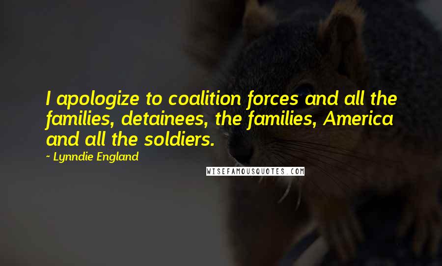 Lynndie England Quotes: I apologize to coalition forces and all the families, detainees, the families, America and all the soldiers.
