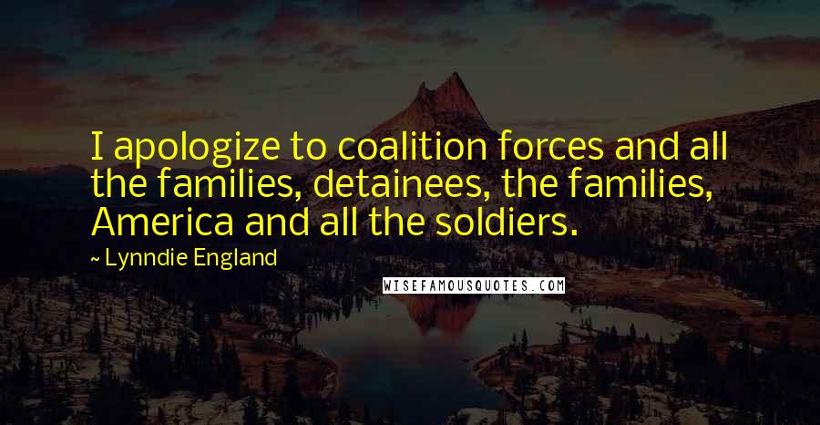 Lynndie England Quotes: I apologize to coalition forces and all the families, detainees, the families, America and all the soldiers.