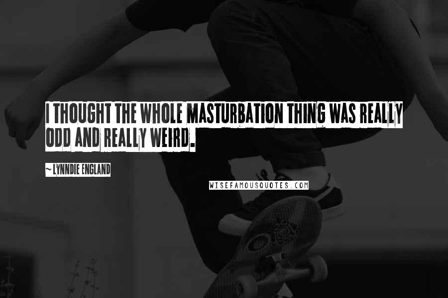Lynndie England Quotes: I thought the whole masturbation thing was really odd and really weird.