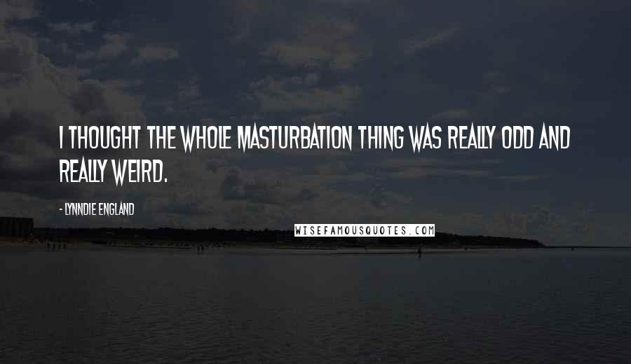 Lynndie England Quotes: I thought the whole masturbation thing was really odd and really weird.