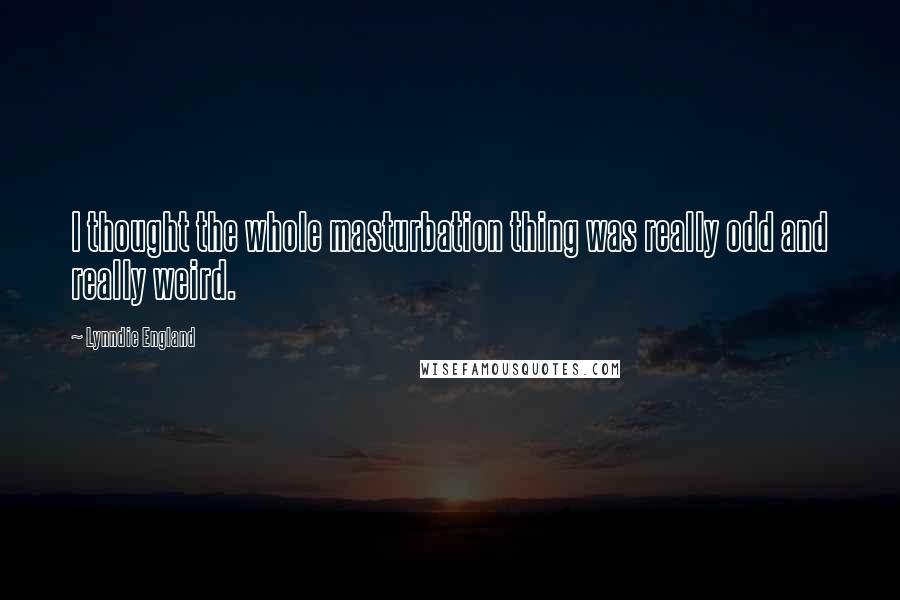 Lynndie England Quotes: I thought the whole masturbation thing was really odd and really weird.