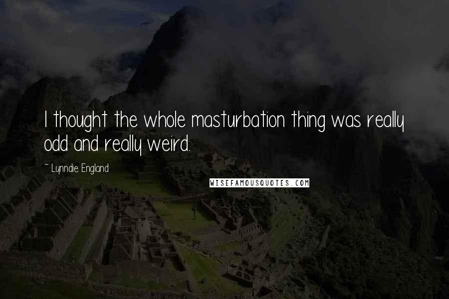 Lynndie England Quotes: I thought the whole masturbation thing was really odd and really weird.
