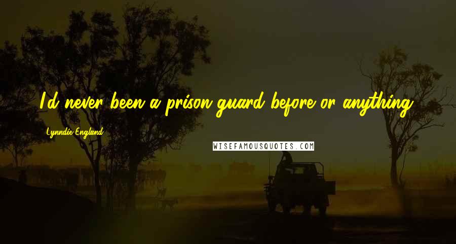 Lynndie England Quotes: I'd never been a prison guard before or anything.
