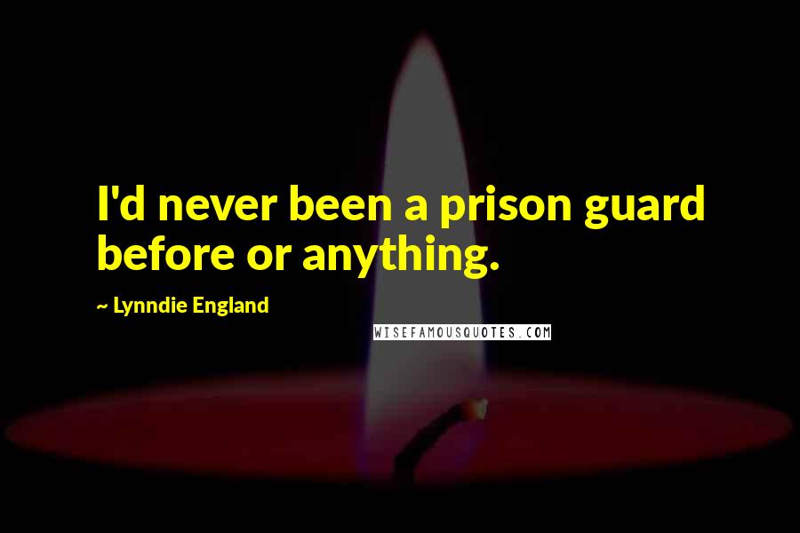 Lynndie England Quotes: I'd never been a prison guard before or anything.
