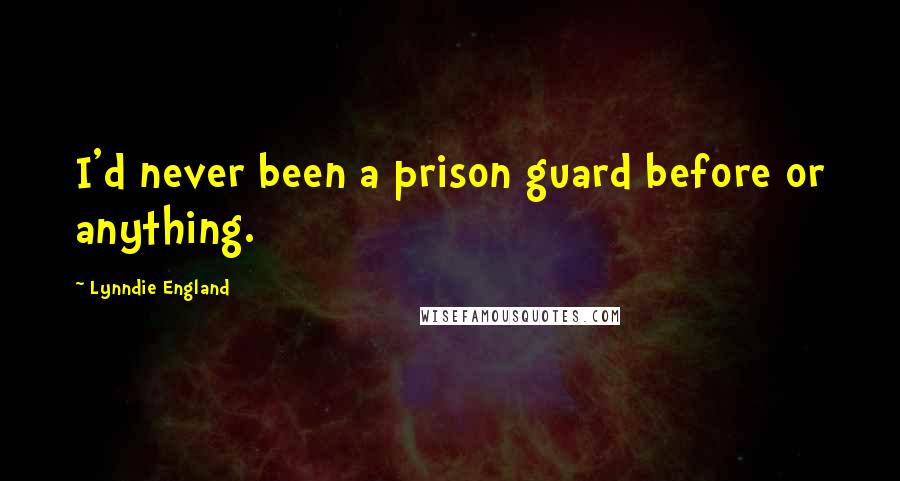 Lynndie England Quotes: I'd never been a prison guard before or anything.