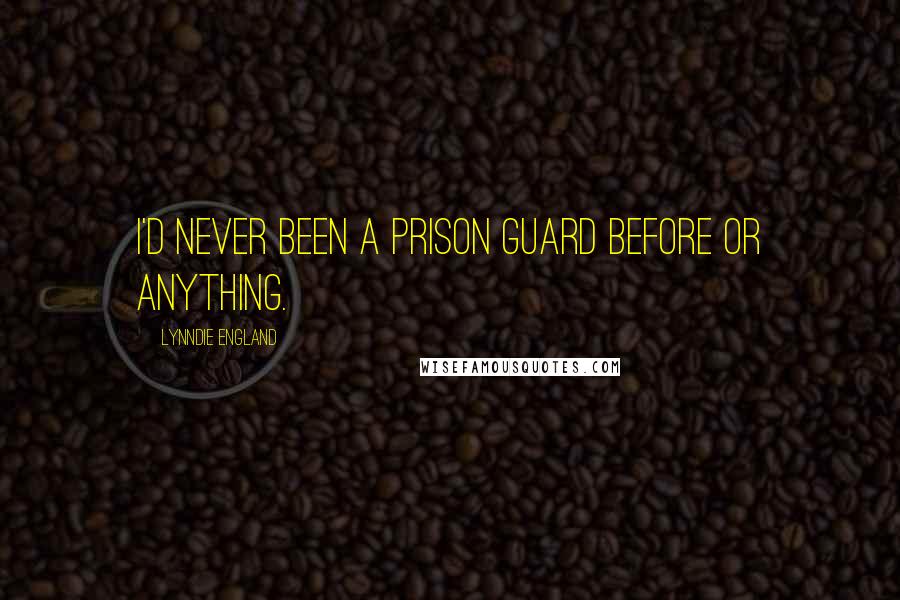 Lynndie England Quotes: I'd never been a prison guard before or anything.