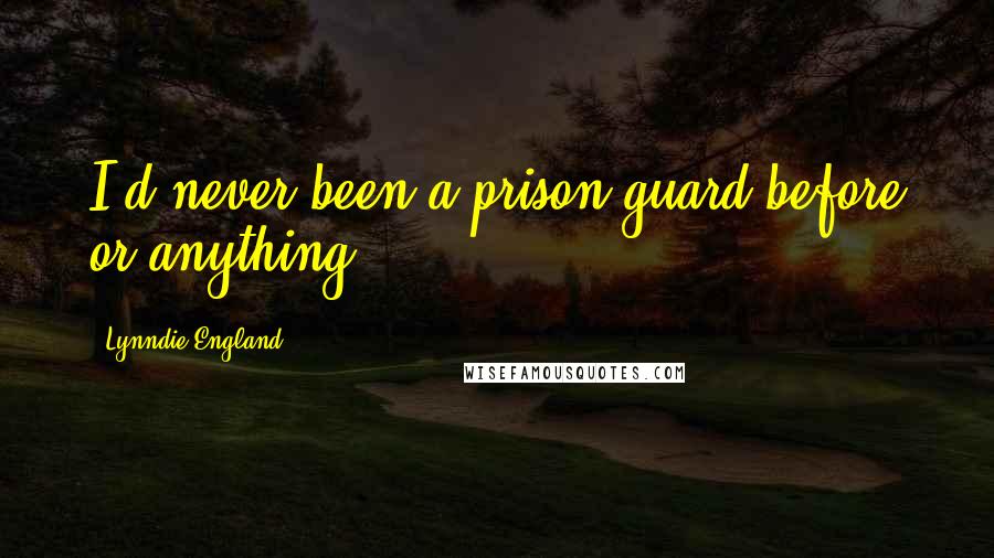 Lynndie England Quotes: I'd never been a prison guard before or anything.