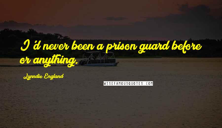 Lynndie England Quotes: I'd never been a prison guard before or anything.