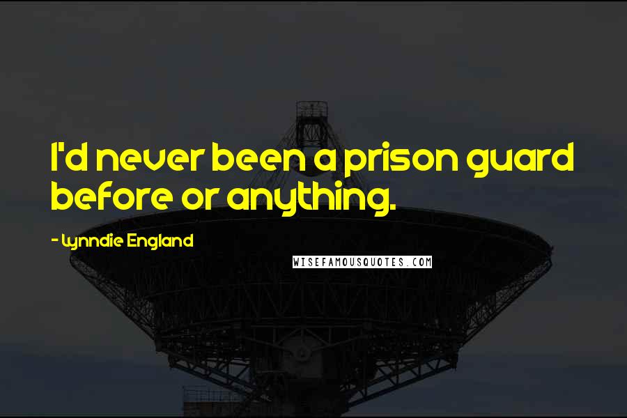 Lynndie England Quotes: I'd never been a prison guard before or anything.
