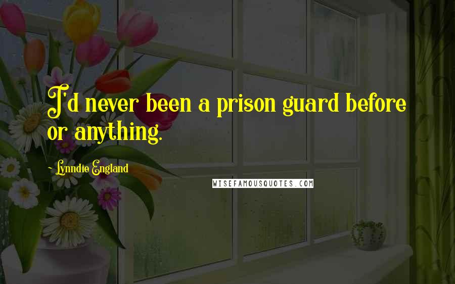 Lynndie England Quotes: I'd never been a prison guard before or anything.