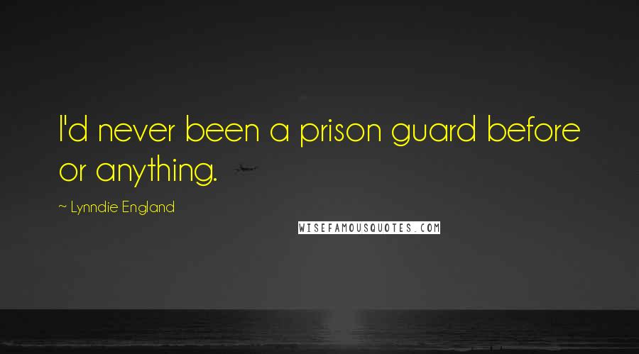 Lynndie England Quotes: I'd never been a prison guard before or anything.