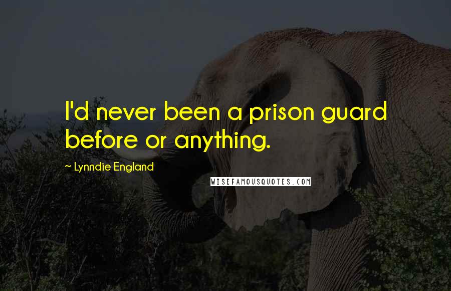 Lynndie England Quotes: I'd never been a prison guard before or anything.