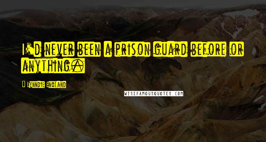 Lynndie England Quotes: I'd never been a prison guard before or anything.