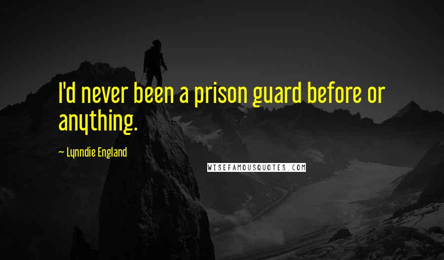 Lynndie England Quotes: I'd never been a prison guard before or anything.