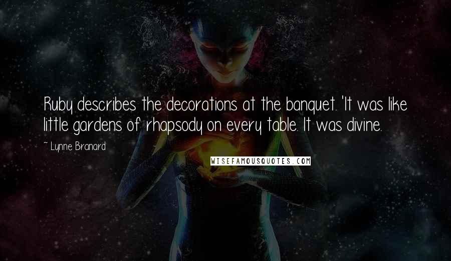 Lynne Branard Quotes: Ruby describes the decorations at the banquet. 'It was like little gardens of rhapsody on every table. It was divine.