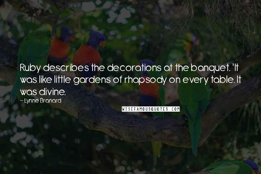 Lynne Branard Quotes: Ruby describes the decorations at the banquet. 'It was like little gardens of rhapsody on every table. It was divine.