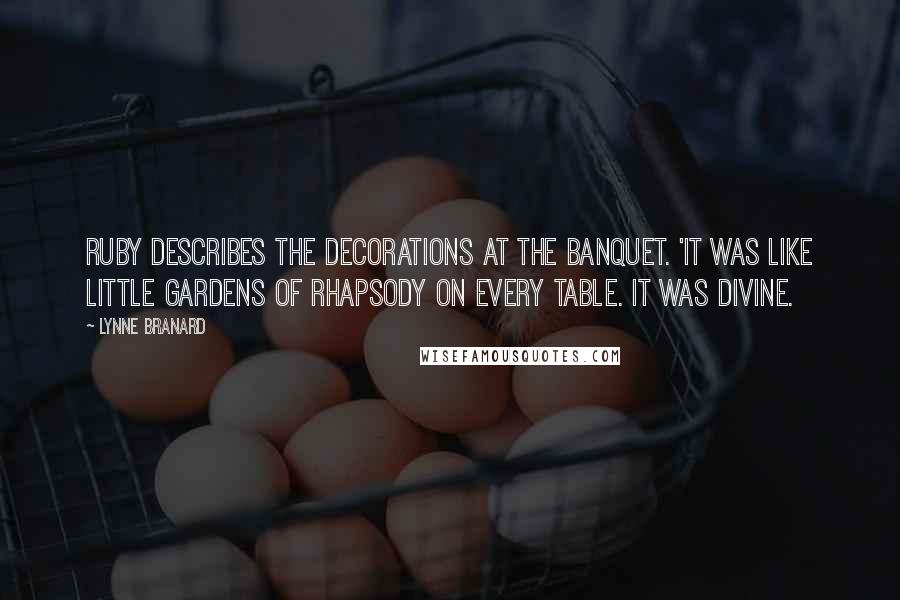 Lynne Branard Quotes: Ruby describes the decorations at the banquet. 'It was like little gardens of rhapsody on every table. It was divine.