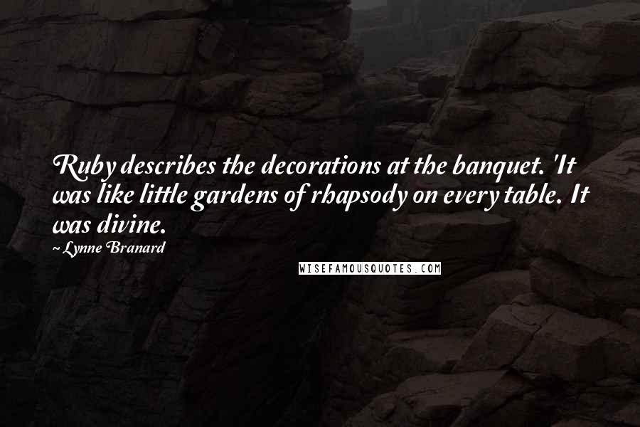 Lynne Branard Quotes: Ruby describes the decorations at the banquet. 'It was like little gardens of rhapsody on every table. It was divine.