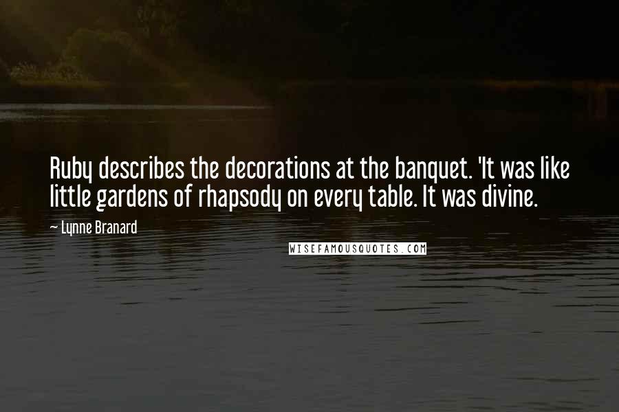 Lynne Branard Quotes: Ruby describes the decorations at the banquet. 'It was like little gardens of rhapsody on every table. It was divine.