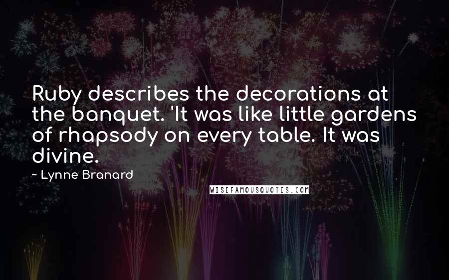 Lynne Branard Quotes: Ruby describes the decorations at the banquet. 'It was like little gardens of rhapsody on every table. It was divine.