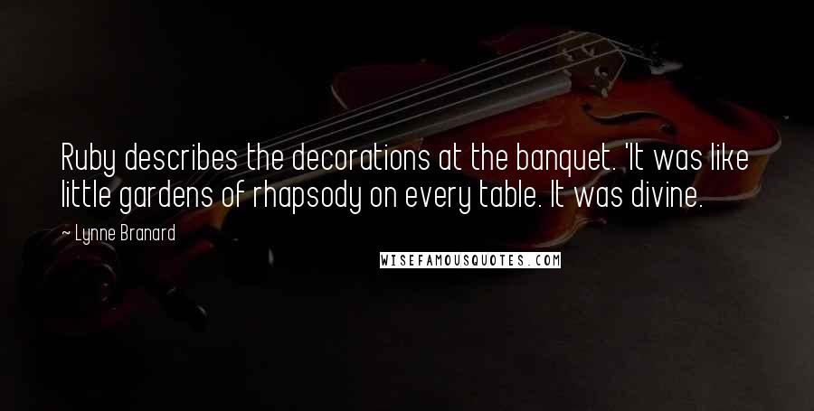 Lynne Branard Quotes: Ruby describes the decorations at the banquet. 'It was like little gardens of rhapsody on every table. It was divine.