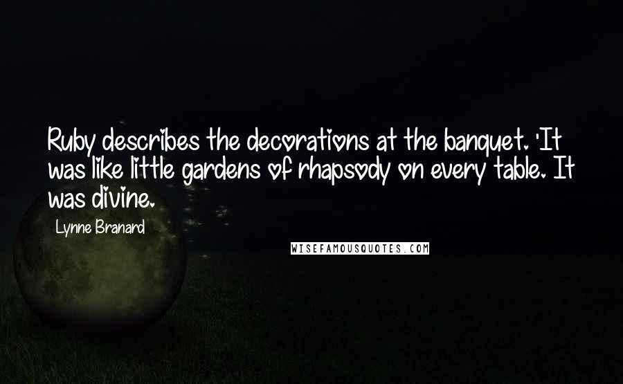 Lynne Branard Quotes: Ruby describes the decorations at the banquet. 'It was like little gardens of rhapsody on every table. It was divine.