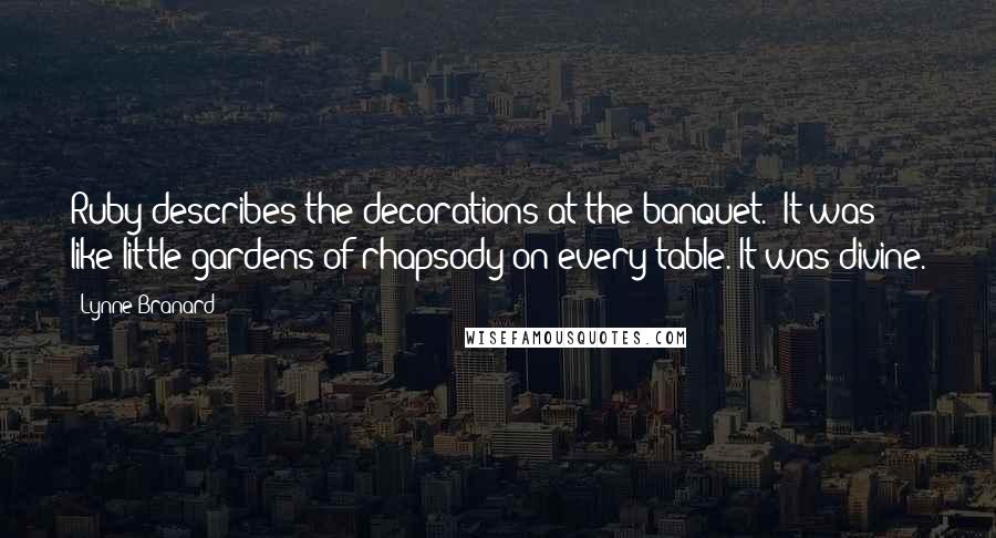 Lynne Branard Quotes: Ruby describes the decorations at the banquet. 'It was like little gardens of rhapsody on every table. It was divine.