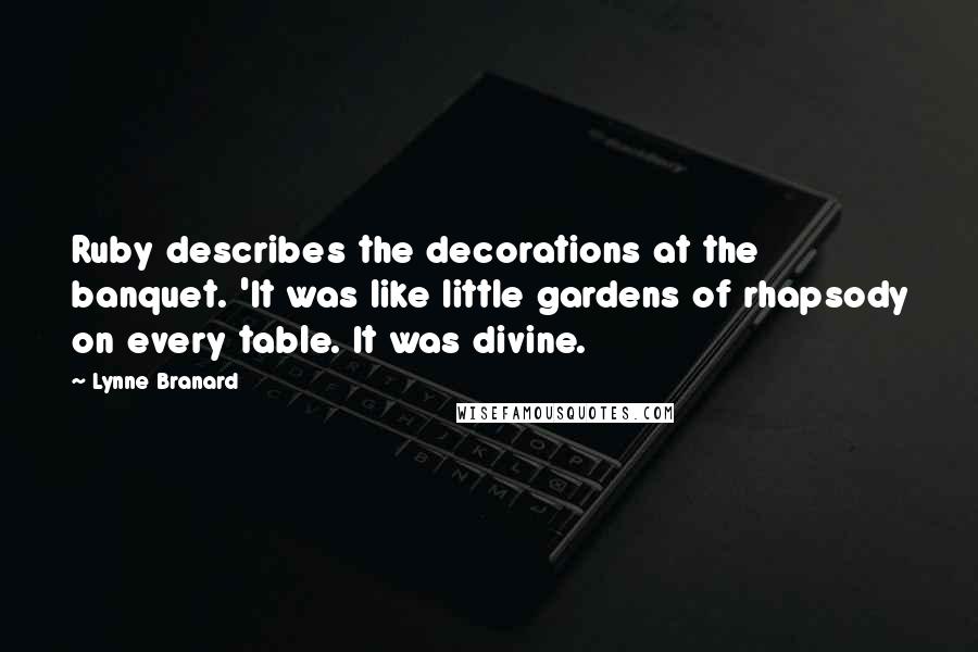 Lynne Branard Quotes: Ruby describes the decorations at the banquet. 'It was like little gardens of rhapsody on every table. It was divine.