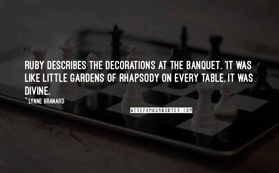 Lynne Branard Quotes: Ruby describes the decorations at the banquet. 'It was like little gardens of rhapsody on every table. It was divine.