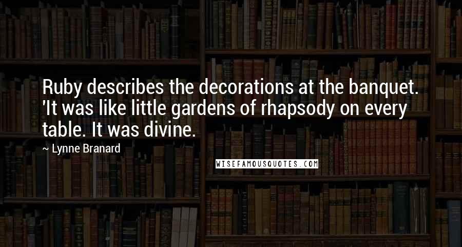 Lynne Branard Quotes: Ruby describes the decorations at the banquet. 'It was like little gardens of rhapsody on every table. It was divine.