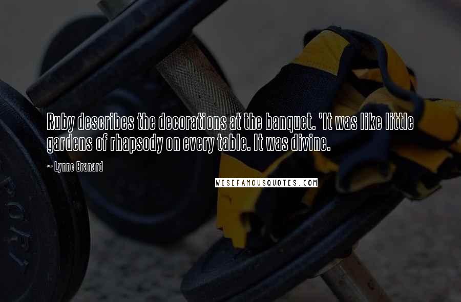 Lynne Branard Quotes: Ruby describes the decorations at the banquet. 'It was like little gardens of rhapsody on every table. It was divine.