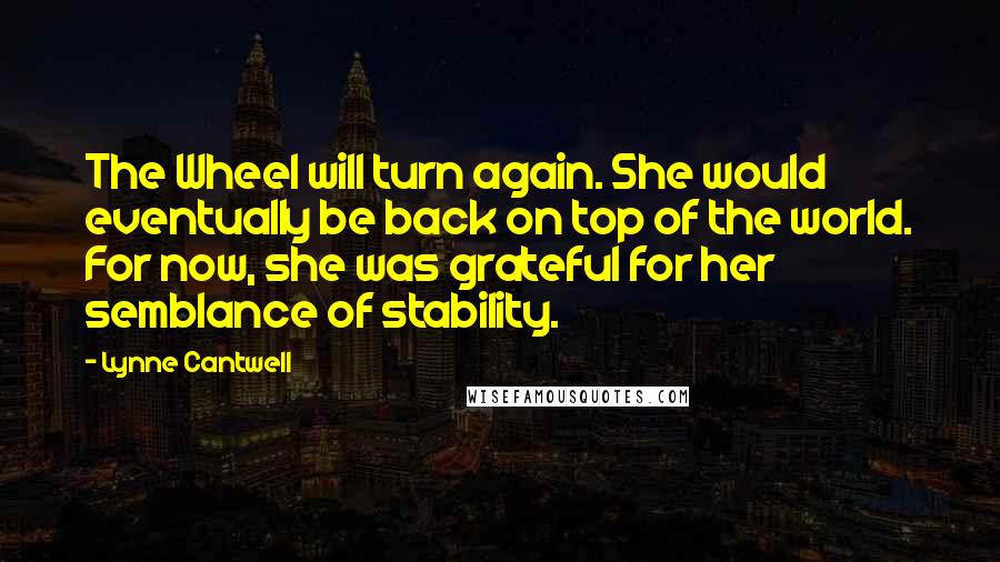 Lynne Cantwell Quotes: The Wheel will turn again. She would eventually be back on top of the world. For now, she was grateful for her semblance of stability.