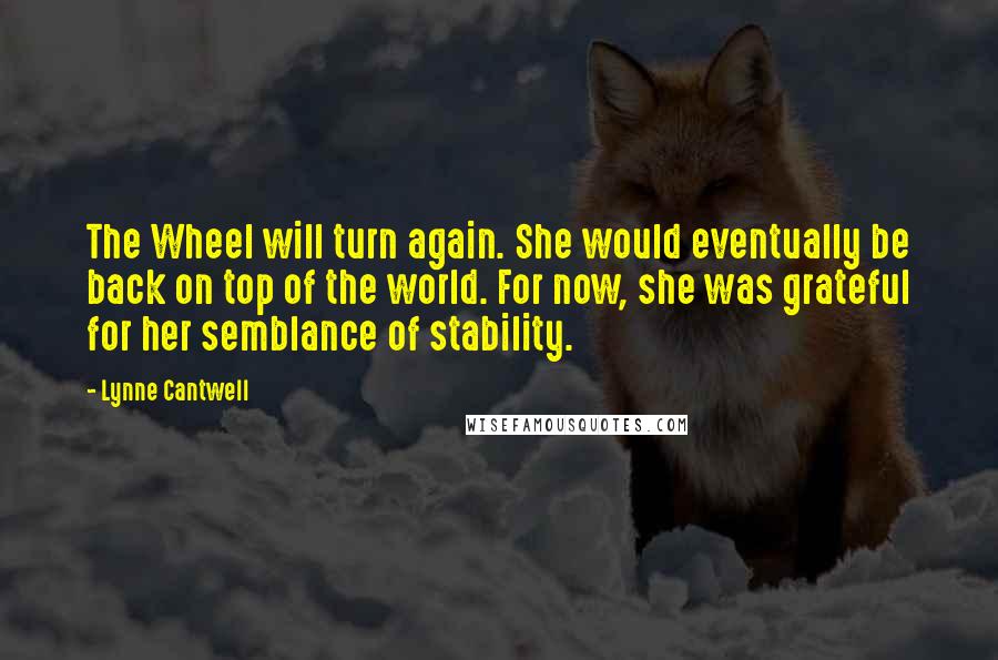 Lynne Cantwell Quotes: The Wheel will turn again. She would eventually be back on top of the world. For now, she was grateful for her semblance of stability.