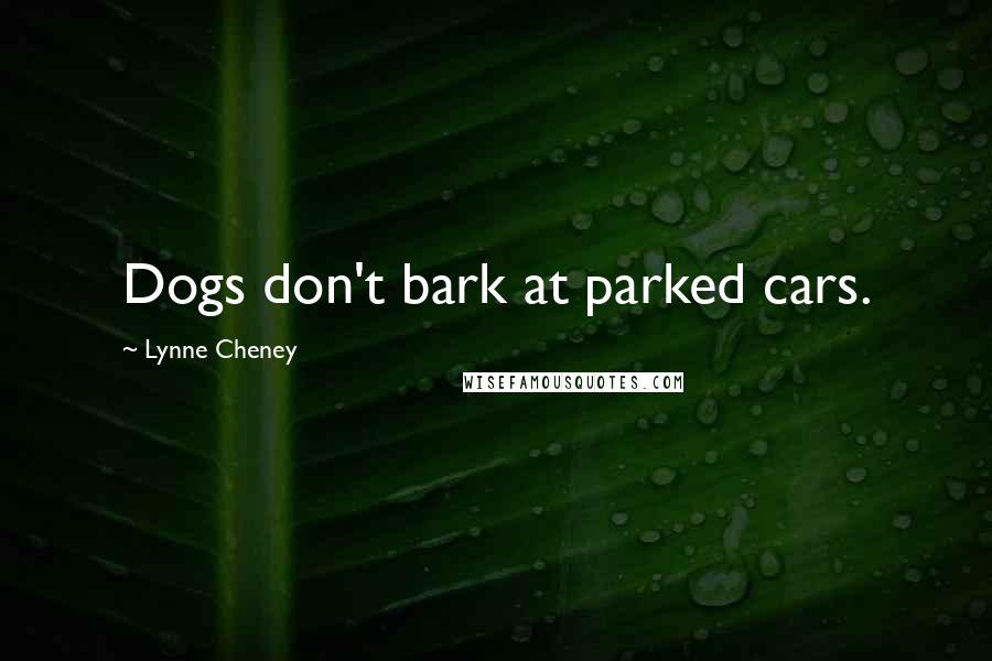 Lynne Cheney Quotes: Dogs don't bark at parked cars.