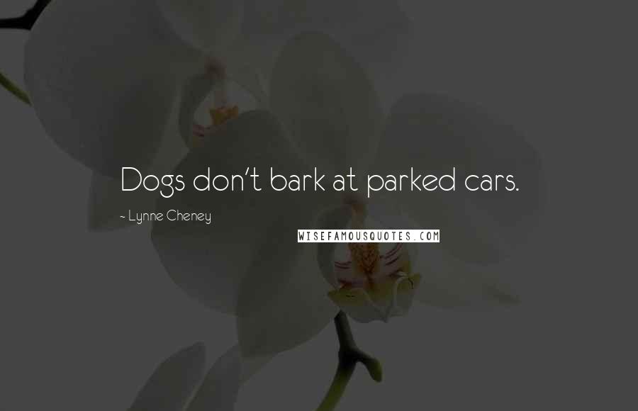 Lynne Cheney Quotes: Dogs don't bark at parked cars.